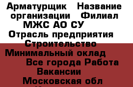 Арматурщик › Название организации ­ Филиал МЖС АО СУ-155 › Отрасль предприятия ­ Строительство › Минимальный оклад ­ 45 000 - Все города Работа » Вакансии   . Московская обл.,Климовск г.